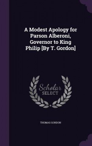 Modest Apology for Parson Alberoni, Governor to King Philip [By T. Gordon]