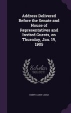 Address Delivered Before the Senate and House of Representatives and Invited Guests, on Thursday, Jan. 19, 1905