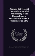 Address Delivered at the Semi-Centennial Anniversary of the Massachusetts Horticultural Society, September 12, 1879