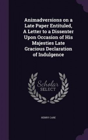 Animadversions on a Late Paper Entituled, a Letter to a Dissenter Upon Occasion of His Majesties Late Gracious Declaration of Indulgence