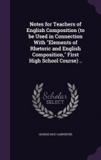 Notes for Teachers of English Composition (to Be Used in Connection with Elements of Rhetoric and English Composition, First High School Course) ..