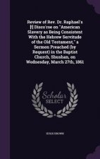 Review of REV. Dr. Raphael's [!] Disco'rse on American Slavery as Being Consistent with the Hebrew Servitude of the Old Testament, a Sermon Preached (