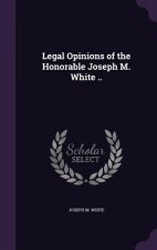 Legal Opinions of the Honorable Joseph M. White ..