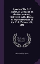 Speech of Mr. G. P. Marsh, of Vermont, on the Mexican War, Delivered in the House of Representatives of the U. S., February 10, 1848