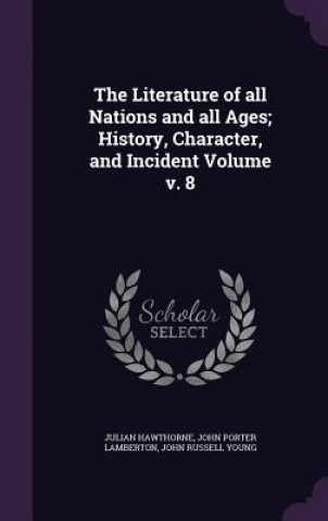 Literature of All Nations and All Ages; History, Character, and Incident Volume V. 8