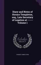 Diary and Notes of Horace Templeton, Esq., Late Secretary of Legation at ------ Volume 1