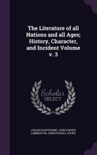Literature of All Nations and All Ages; History, Character, and Incident Volume V. 3