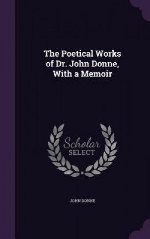 Poetical Works of Dr. John Donne, with a Memoir