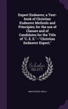 Expert Endeavor; A Text-Book of Christian Endeavor Methods and Principles; For the Use of Classes and of Candidates for the Title of C. E. E.--Christi