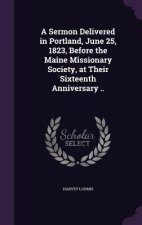 Sermon Delivered in Portland, June 25, 1823, Before the Maine Missionary Society, at Their Sixteenth Anniversary ..