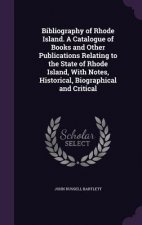 Bibliography of Rhode Island. a Catalogue of Books and Other Publications Relating to the State of Rhode Island, with Notes, Historical, Biographical