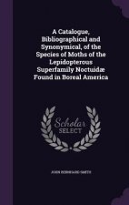 Catalogue, Bibliographical and Synonymical, of the Species of Moths of the Lepidopterous Superfamily Noctuidae Found in Boreal America