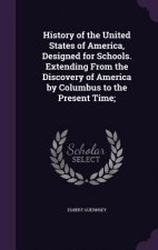 History of the United States of America, Designed for Schools. Extending from the Discovery of America by Columbus to the Present Time;