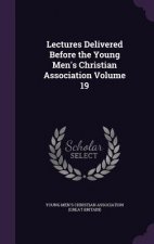 Lectures Delivered Before the Young Men's Christian Association Volume 19