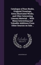 Catalogue of Rare Books, Originial Drawings, Extra Illustrated Works, and Other Interesting Literary Material ... with Many Interesting and Valuable A