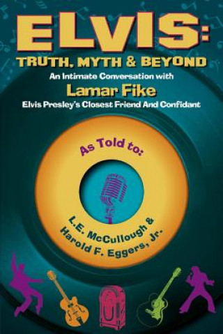 Elvis: Truth, Myth & Beyond: An Intimate Conversation with Lamar Fike, Elvis' Closest Friend & Confidantvolume 1
