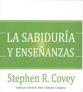 La Sabiduria y Ensenanzas: Las Lecciones de Liderazgo y El Exito del Autor de Los 7 Habitos de La Gente Altamente Efectiva