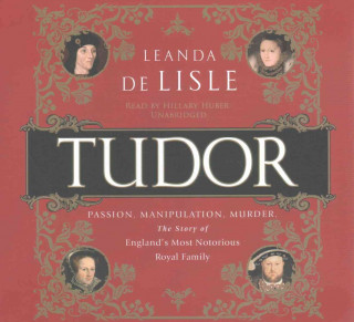 Tudor: Passion. Manipulation. Murder. the Story of England's Most Notorious Royal Family