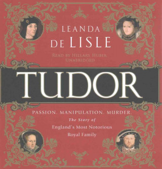Tudor: Passion. Manipulation. Murder. the Story of England's Most Notorious Royal Family