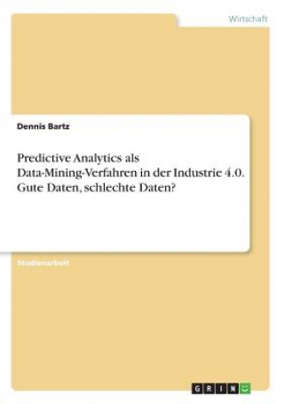 Predictive Analytics als Data-Mining-Verfahren in der Industrie 4.0. Gute Daten, schlechte Daten?