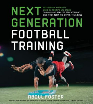 Next Generation Football Training: Off-Season Workouts Used by Today's NFL Stars to Build Pro Athlete Strength and Give Your Team the Competitive Edge
