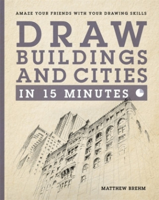 Draw Buildings and Cities in 15 Minutes: Amaze Your Friends with Your Drawing Skills
