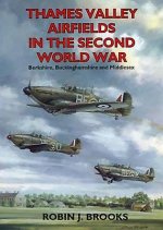 Thames Valley Airfields in the Second World War: Berkshire, Buckinghamshire and Middlesex