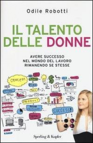 Il talento delle donne. Avere successo nel mondo del lavoro rimanendo se stesse