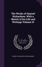Works of Samuel Richardson. with a Sketch of His Life and Writings Volume 19
