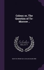 Colour; Or, the Question of To-Morrow ..