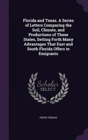 Florida and Texas. a Series of Letters Comparing the Soil, Climate, and Productions of These States, Setting Forth Many Advantages That East and South