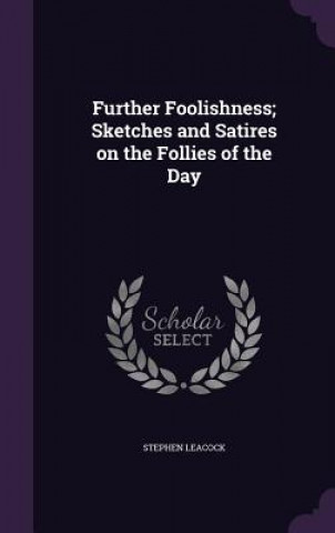 Further Foolishness; Sketches and Satires on the Follies of the Day