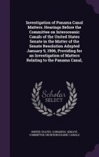 Investigation of Panama Canal Matters. Hearings Before the Committee on Interoceanic Canals of the United States Senate in the Matter of the Senate Re