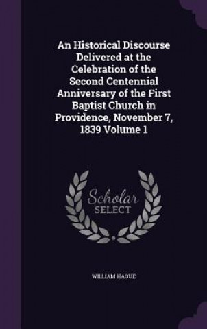 Historical Discourse Delivered at the Celebration of the Second Centennial Anniversary of the First Baptist Church in Providence, November 7, 1839 Vol