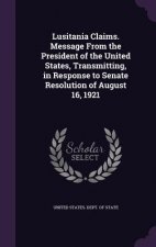 Lusitania Claims. Message from the President of the United States, Transmitting, in Response to Senate Resolution of August 16, 1921