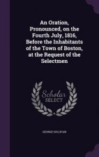 Oration, Pronounced, on the Fourth July, 1816, Before the Inhabitants of the Town of Boston, at the Request of the Selectmen