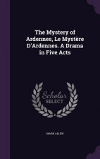 Mystery of Ardennes, Le Mystere D'Ardennes. a Drama in Five Acts