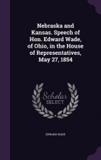 Nebraska and Kansas. Speech of Hon. Edward Wade, of Ohio, in the House of Representatives, May 27, 1854