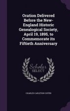 Oration Delivered Before the New-England Historic Genealogical Society, April 19, 1895, to Commemorate Its Fiftieth Anniversary