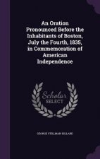 Oration Pronounced Before the Inhabitants of Boston, July the Fourth, 1835, in Commemoration of American Independence