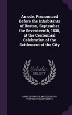 Ode; Pronounced Before the Inhabitants of Boston, September the Seventeenth, 1830, at the Centennial Celebration of the Settlement of the City