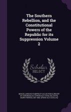 Southern Rebellion, and the Constitutional Powers of the Republic for Its Suppression Volume 2