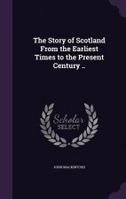 Story of Scotland from the Earliest Times to the Present Century ..