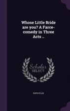 Whose Little Bride Are You? a Farce-Comedy in Three Acts ..