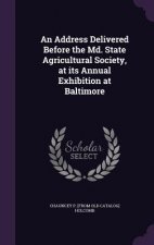 Address Delivered Before the MD. State Agricultural Society, at Its Annual Exhibition at Baltimore