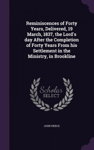 Reminiscences of Forty Years, Delivered, 19 March, 1837, the Lord's Day After the Completion of Forty Years from His Settlement in the Ministry, in Br