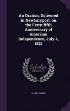 Oration, Delivered in Newburyport, on the Forty-Fifth Anniversary of American Independence, July 4, 1821