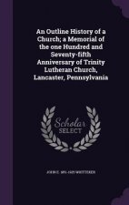 Outline History of a Church; A Memorial of the One Hundred and Seventy-Fifth Anniversary of Trinity Lutheran Church, Lancaster, Pennsylvania