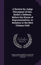 Review by Judge Pierrepont of Gen. Butler's Defense, Before the House of Representatives, in Relation to the New Orleans Gold