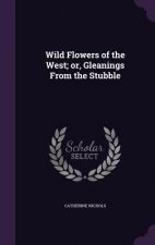 Wild Flowers of the West; Or, Gleanings from the Stubble